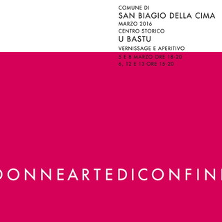 San Biagio della Cima: oggi nei locali de 'U Bastu' la mostra al femminile 'DonneArteDiConfine'