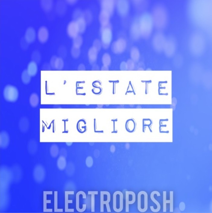 Musica. Online sabato 8 ottobre “L’estate migliore”, nuovo singolo firmato Electroposh