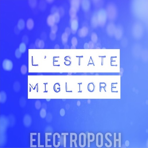 Musica. Online sabato 8 ottobre “L’estate migliore”, nuovo singolo firmato Electroposh