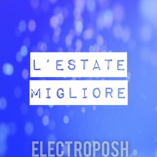 Musica. Online sabato 8 ottobre “L’estate migliore”, nuovo singolo firmato Electroposh