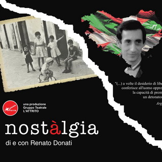Imperia: sabato prossimo al Teatro dell'Attrito lo spettacolo 'Nostàlgia' di e con Renato Donati Imperia: sabato prossimo al Teatro dell'Attrito lo spettacolo 'Nostàlgia' di e con Renato Donati