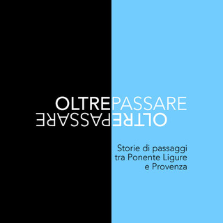 “OLTREPASSARE: storie di passaggi tra Ponente Ligure e Provenza” da dicembre in libreria