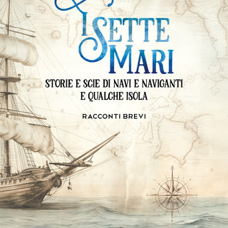 Disponibile online "I sette mari", il nuovo romanzo dello scrittore ventimigliese Arturo Viale