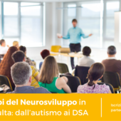 Facciamo chiarezza sui Disturbi del Neurosviluppo in età adulta: dall’autismo ai DSA